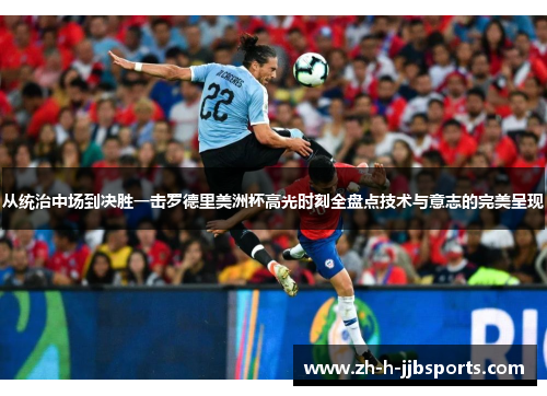 从统治中场到决胜一击罗德里美洲杯高光时刻全盘点技术与意志的完美呈现