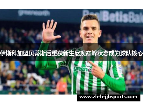 伊斯科加盟贝蒂斯后重获新生展现巅峰状态成为球队核心 伊斯科加盟贝蒂斯后重获新生展现巅峰状态成为球队核心