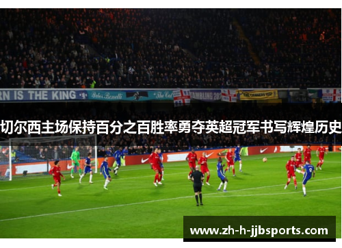 切尔西主场保持百分之百胜率勇夺英超冠军书写辉煌历史